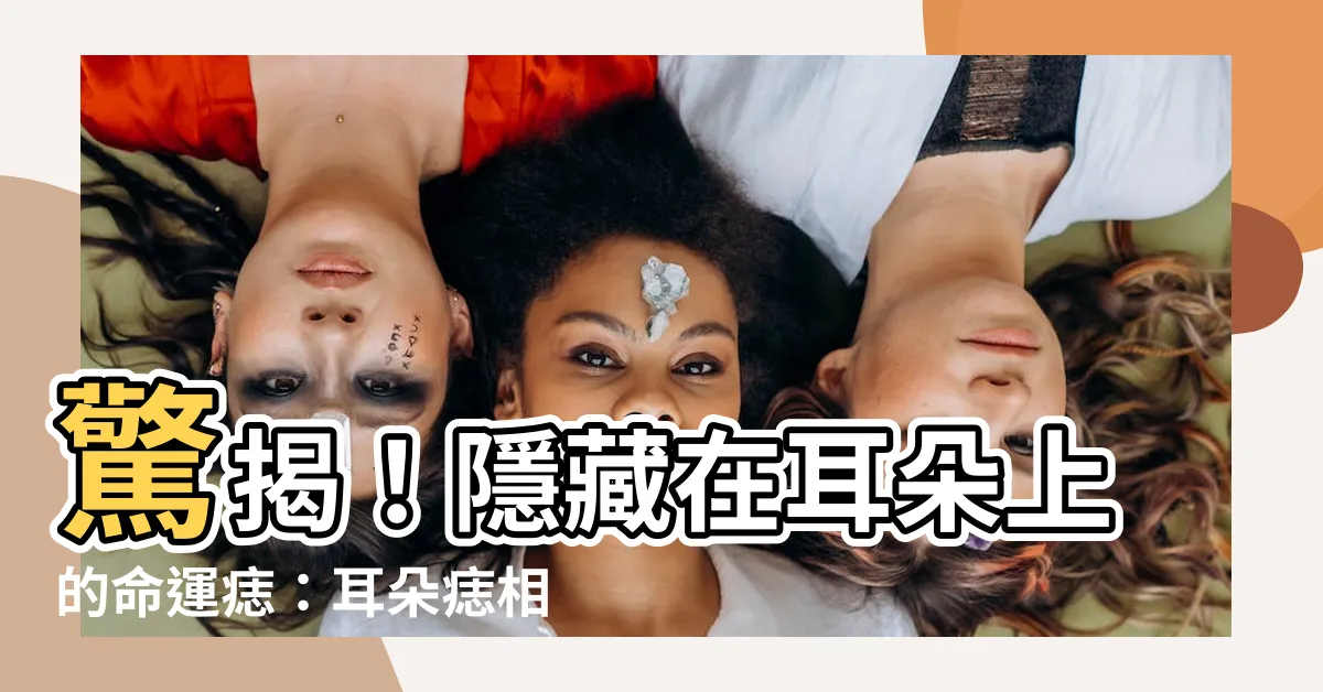 【耳朵痣相】驚揭！隱藏在耳朵上的命運痣：耳朵痣相詳解