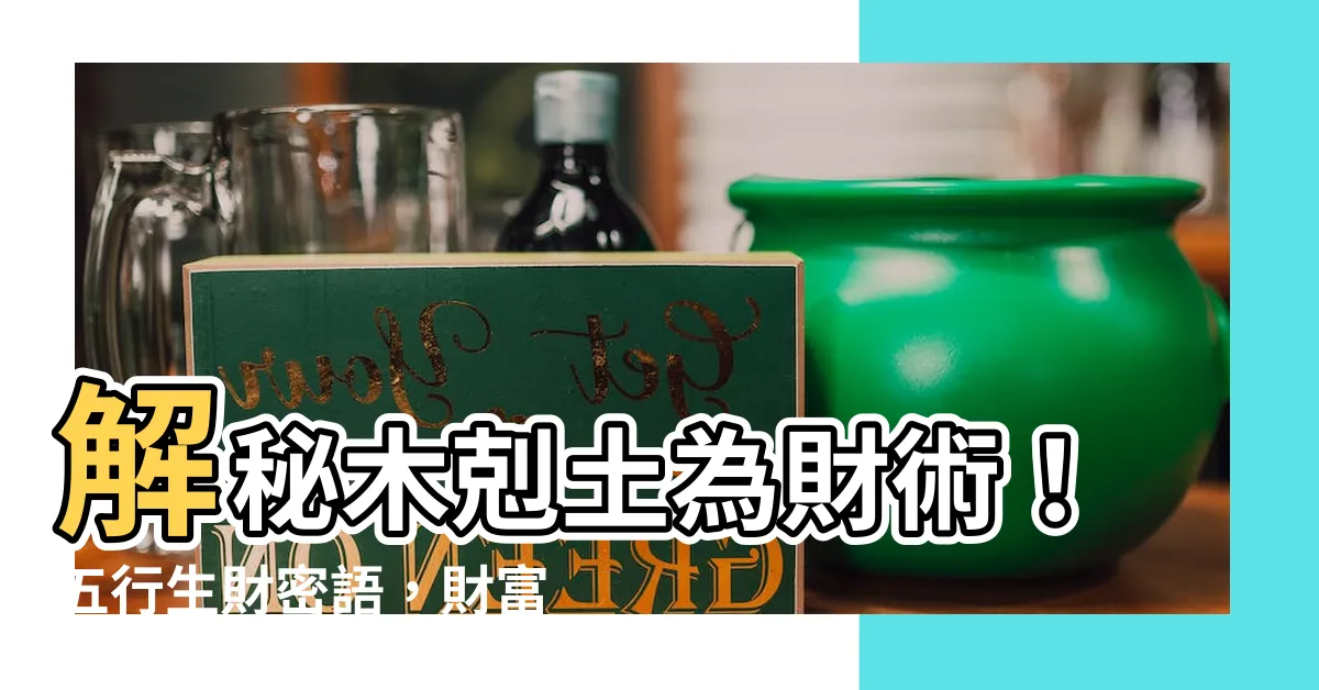 【木剋土為財】解秘木剋土為財術！五行生財密語，財富滾滾來