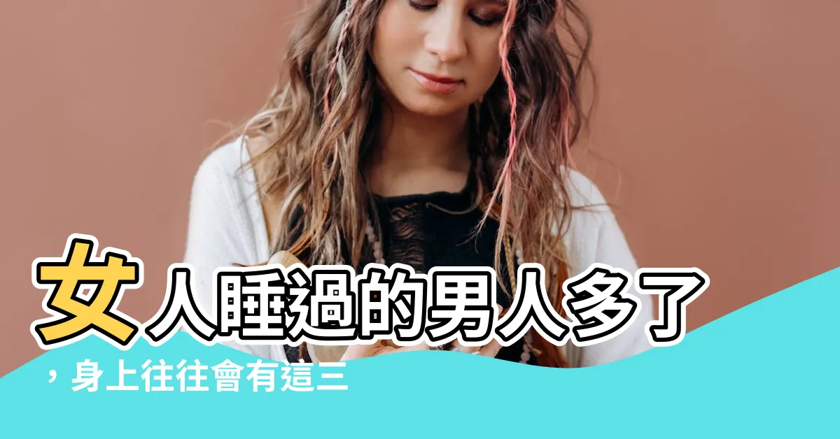 【女人睡過的男人多了 身上往往會有這三個特徵 男人一定要清楚】女人睡過的男人多了，身上往往會有這三個特徵！男人一定要清楚！