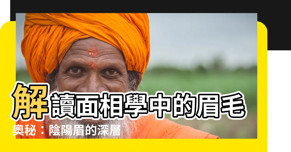 【陰陽眉】解讀面相學中的眉毛奧秘：陰陽眉的深層意涵
