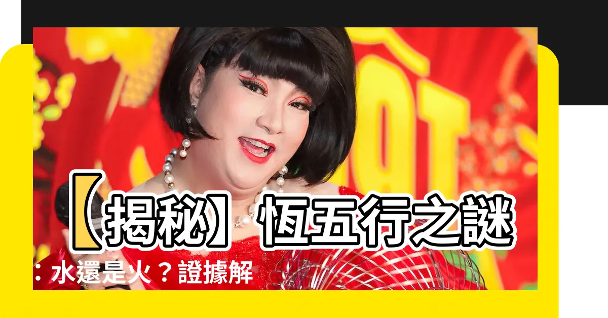 【恆五行】【揭秘】恆五行之謎：水還是火？證據解析一切