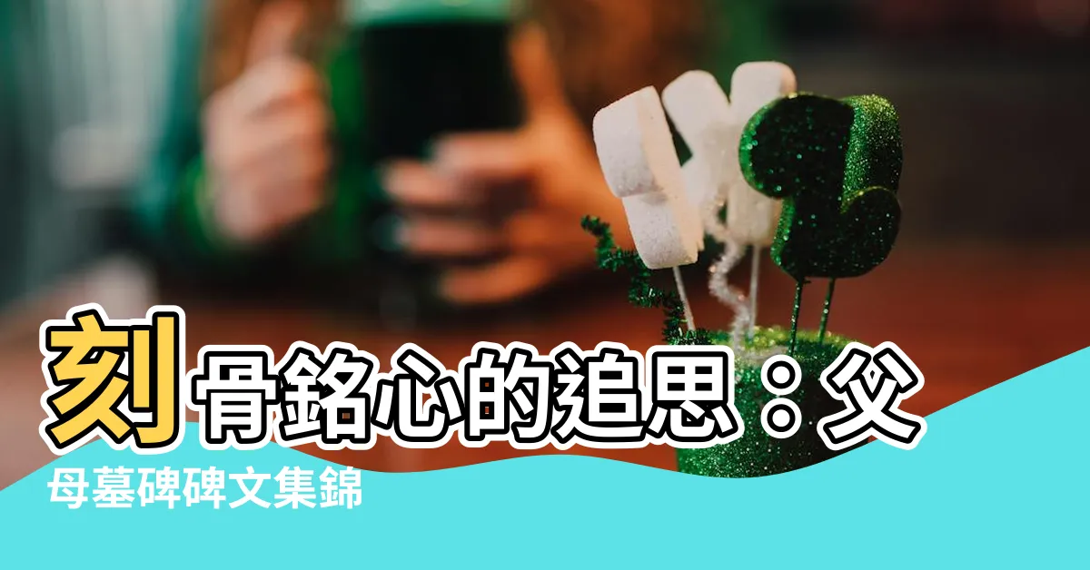 【父母墓碑碑文】刻骨銘心的追思：父母墓碑碑文集錦