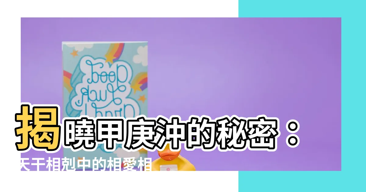 【甲庚衝】揭曉甲庚沖的秘密：天干相剋中的相愛相殺