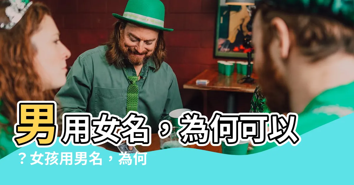 【男用女名】男用女名，為何可以？女孩用男名，為何不行？解密背後性別文化！