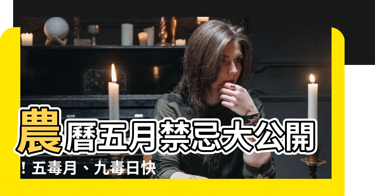 【農曆五月禁忌】農曆五月禁忌大公開！五毒月、九毒日快筆記，小心惹禍上身！