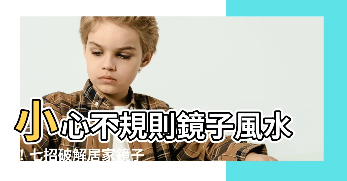 【不規則鏡子風水】小心不規則鏡子風水！七招破解居家鏡子擺放禁忌