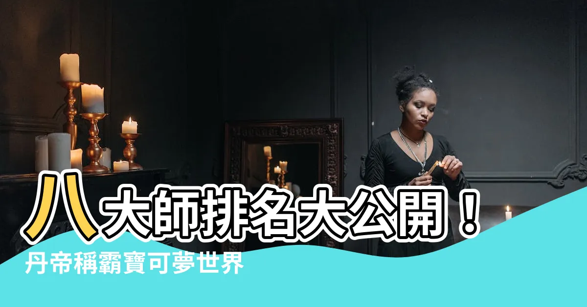 【八大師排名】八大師排名大公開！丹帝稱霸寶可夢世界錦標賽，智神敬陪末座