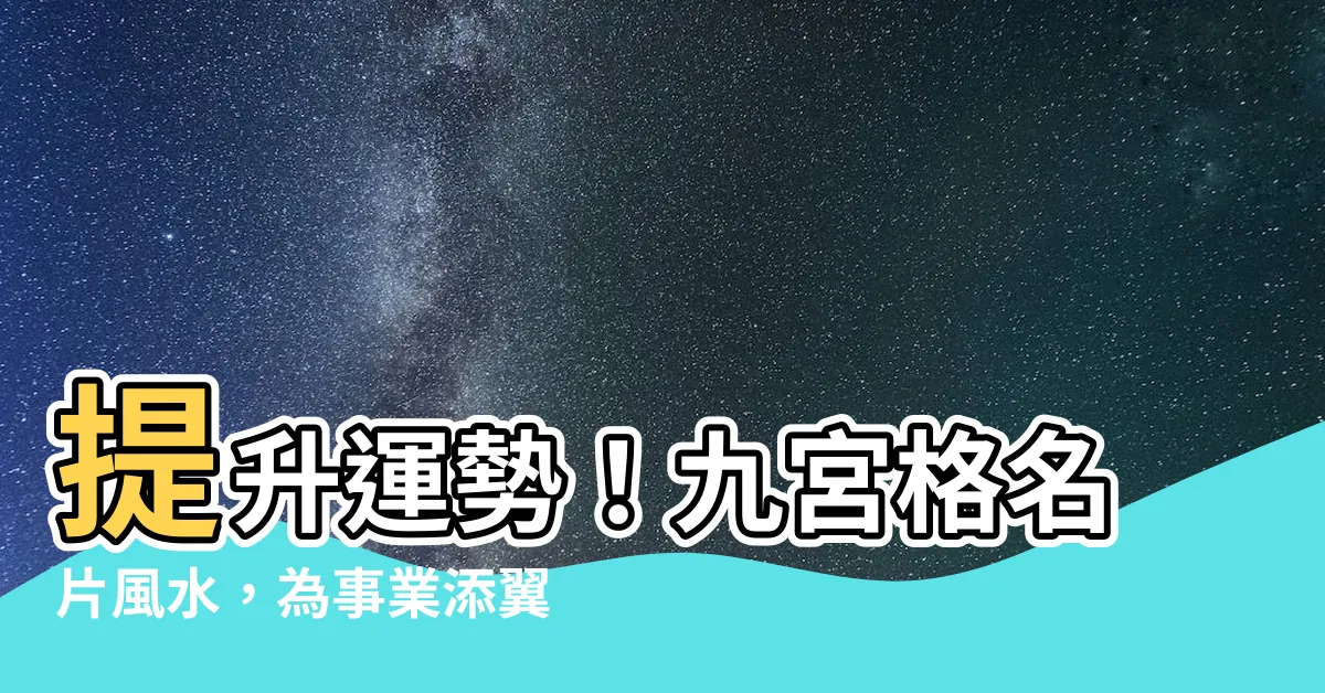 【九宮格名片風水】提升運勢！九宮格名片風水，為事業添翼、旺財招福