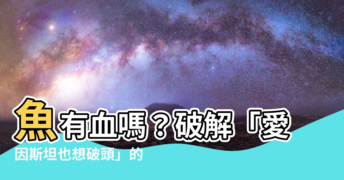 【魚有血嗎】魚有血嗎？破解「愛因斯坦也想破頭」的魚類科學謎團