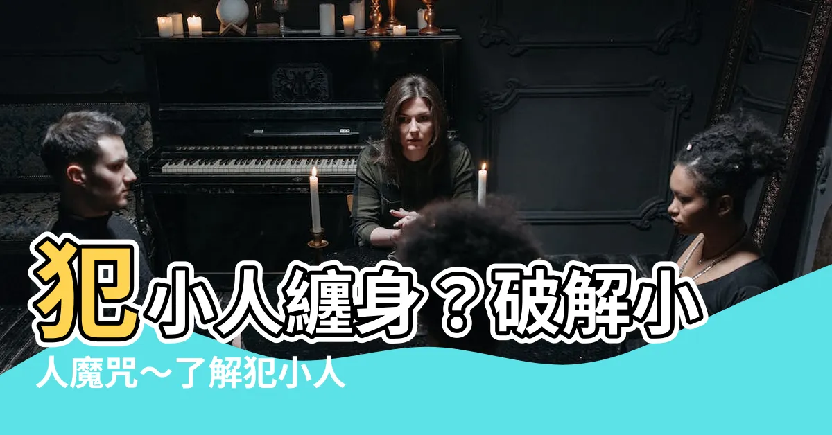 【犯小人的意思】犯小人纏身？破解小人魔咒～瞭解犯小人意思與因應之道