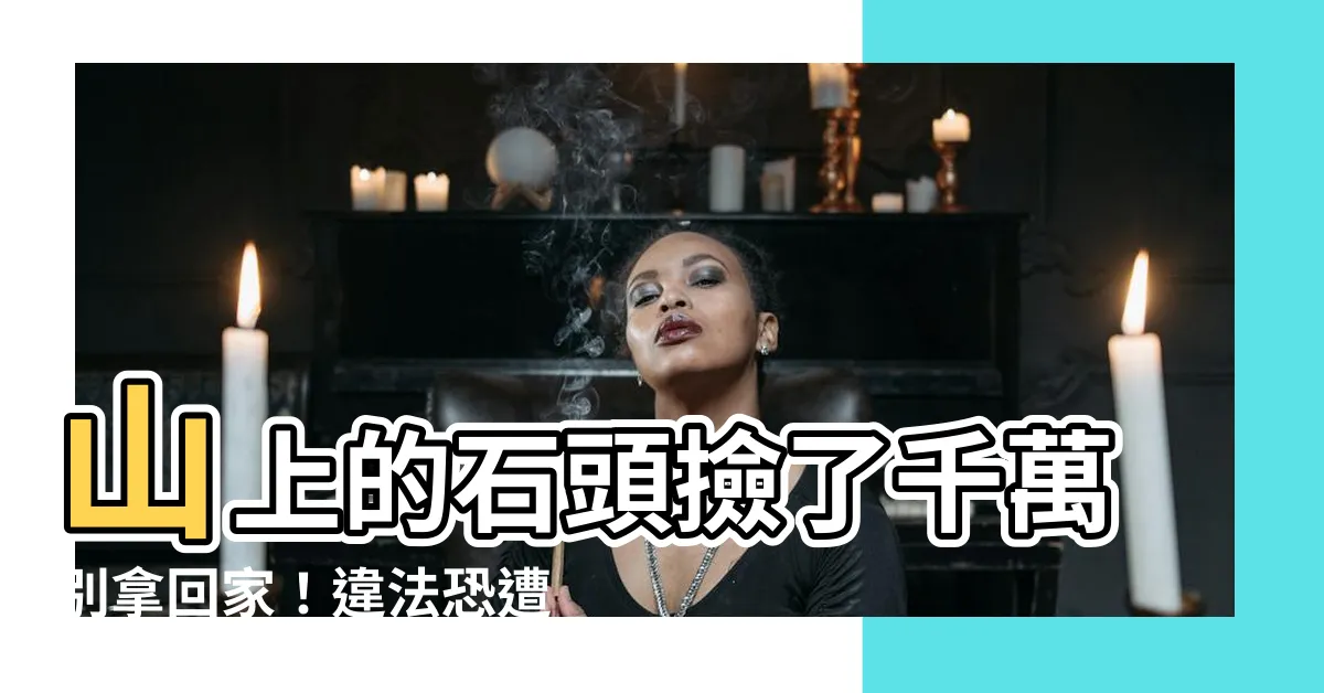 【山上的石頭可以撿嗎】山上的石頭撿了千萬別拿回家！違法恐遭罰600萬