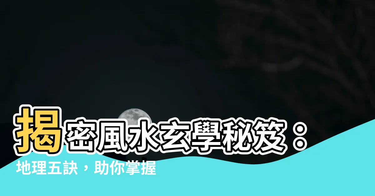 【地理五訣】揭密風水玄學秘笈：地理五訣，助你掌握旺運吉宅