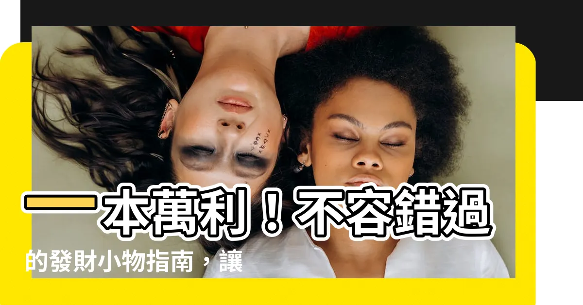 【發財小物】一本萬利！不容錯過的發財小物指南，讓財富滾滾來