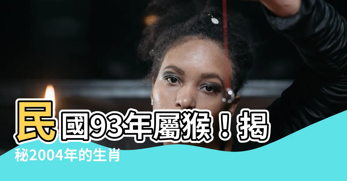 【民國93年屬什麼】民國93年屬猴！揭秘2004年的生肖屬相、年齡與換算方式