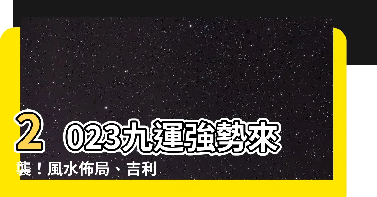 【2023 九運】2023九運強勢來襲！風水佈局、吉利佈置一次搞定！