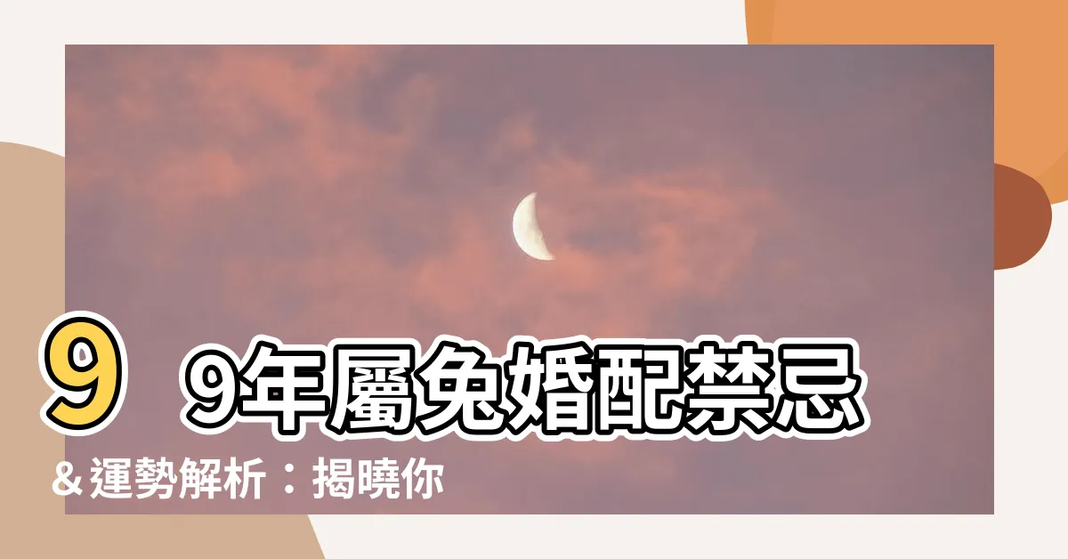 【99年屬】99年屬兔婚配禁忌＆運勢解析：揭曉你的緣份宿命！