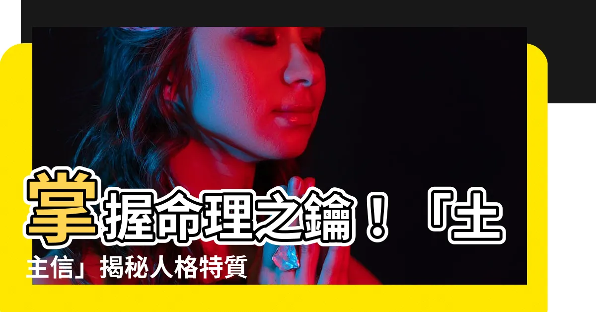 【土主信】掌握命理之鑰！「土主信」揭秘人格特質