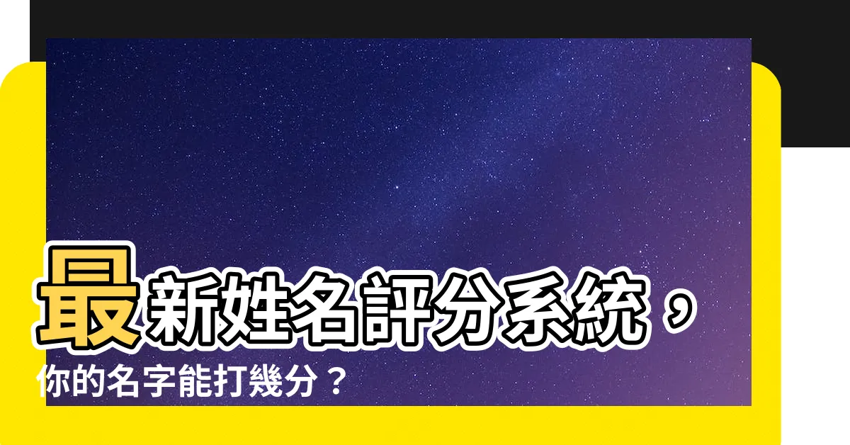【姓名 評分】最新姓名評分系統，你的名字能打幾分？
