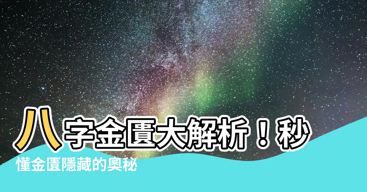 【八字金匱】八字金匱大解析！秒懂金匱隱藏的奧秘