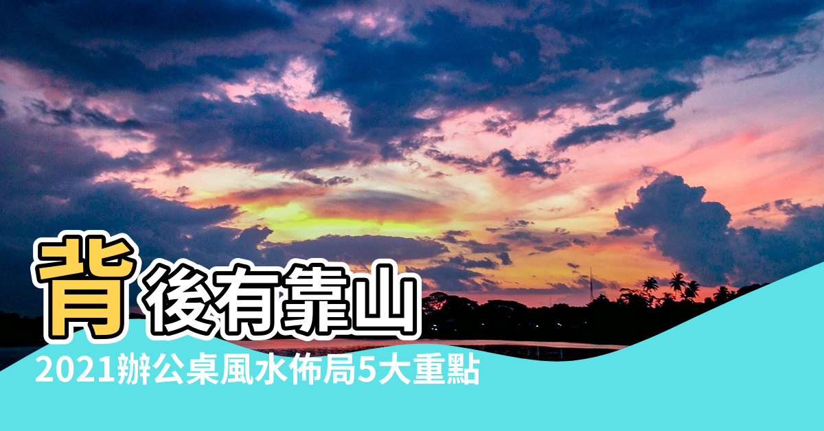 【工作位置風水擺放東西】背後有靠山 |2021辦公桌風水佈局5大重點 |想升職加薪防小人注意 |