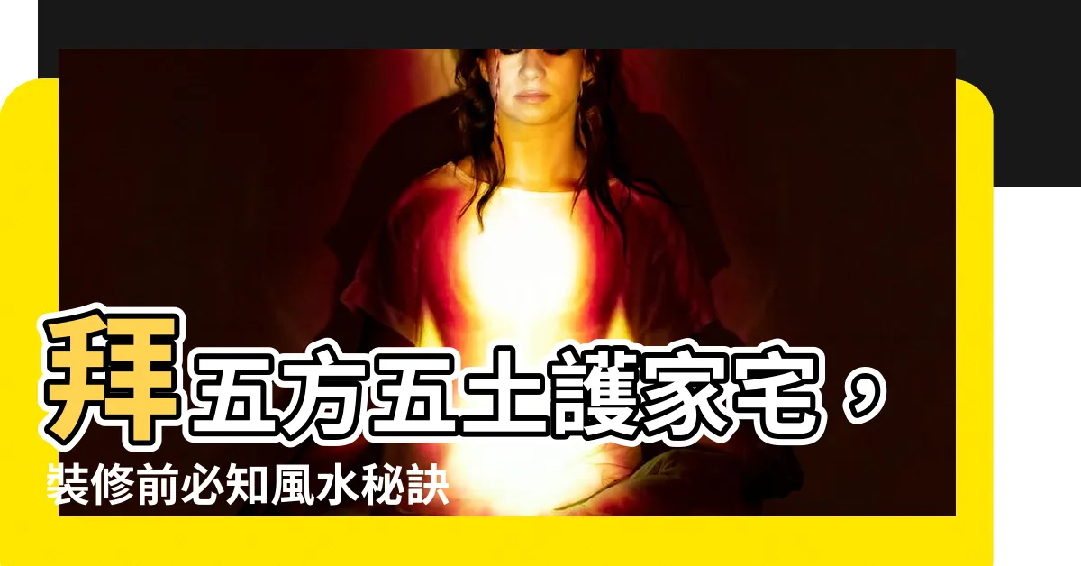 【拜五方五土】拜五方五土護家宅，裝修前必知風水秘訣！