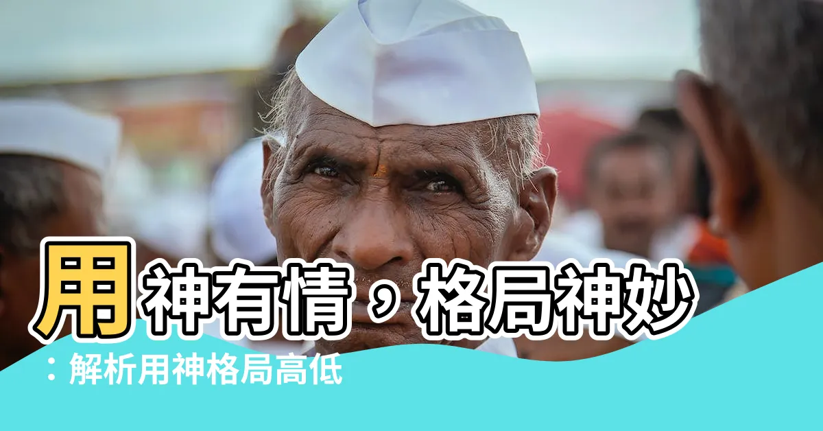 【用神有情】用神有情，格局神妙：解析用神格局高低的秘訣
