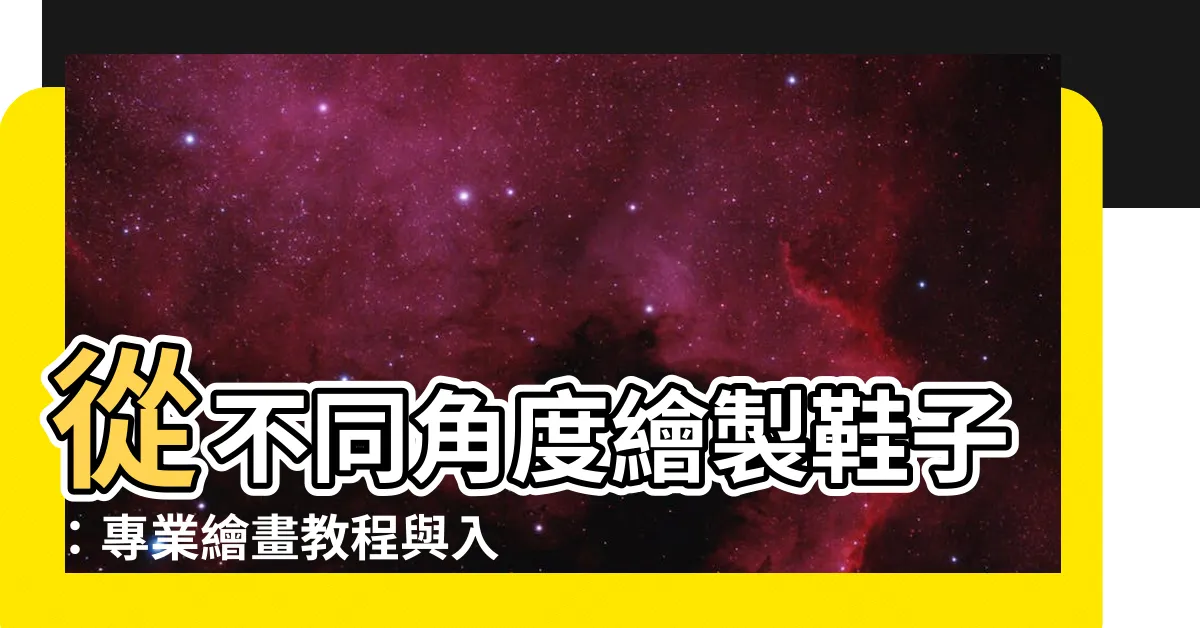 【鞋子 角度】從不同角度繪製鞋子：專業繪畫教程與入門指導