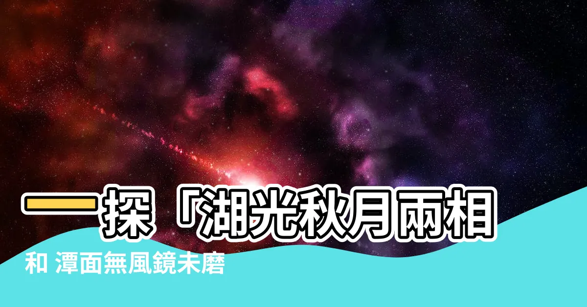 【湖光秋月兩相和 潭面無風鏡未磨】一探「湖光秋月兩相和 潭面無風鏡未磨」的詩境絕色