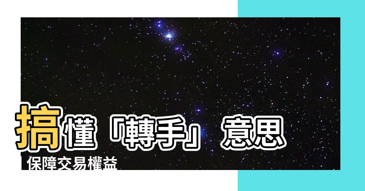 【轉手 意思】搞懂「轉手」 意思 | 保障交易權益必讀