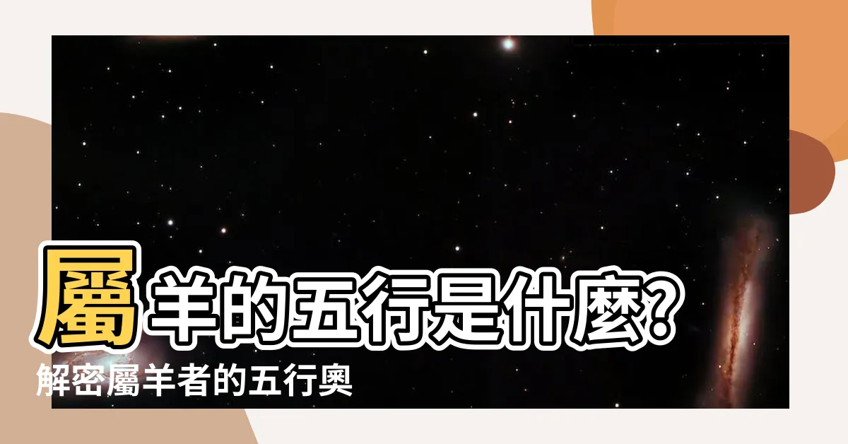 【屬羊的五行】屬羊的五行是什麼?解密屬羊者的五行奧秘,助你趨吉避兇!