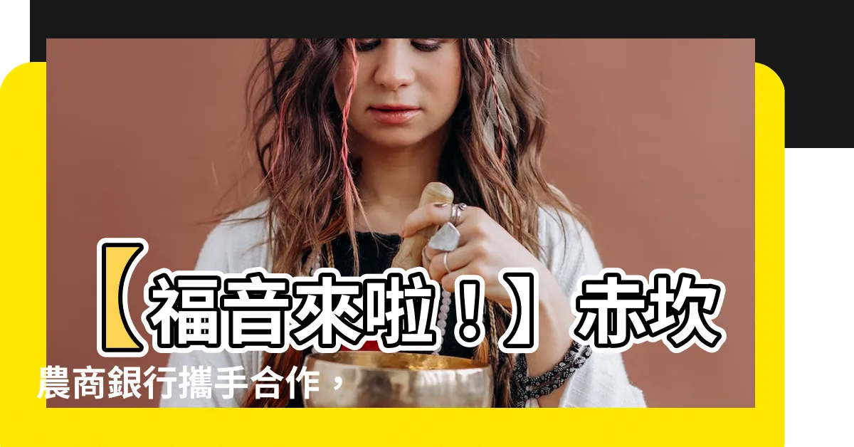 【赤坎 農商銀行】【福音來啦！】赤坎農商銀行攜手合作，點亮鄉村振興之路