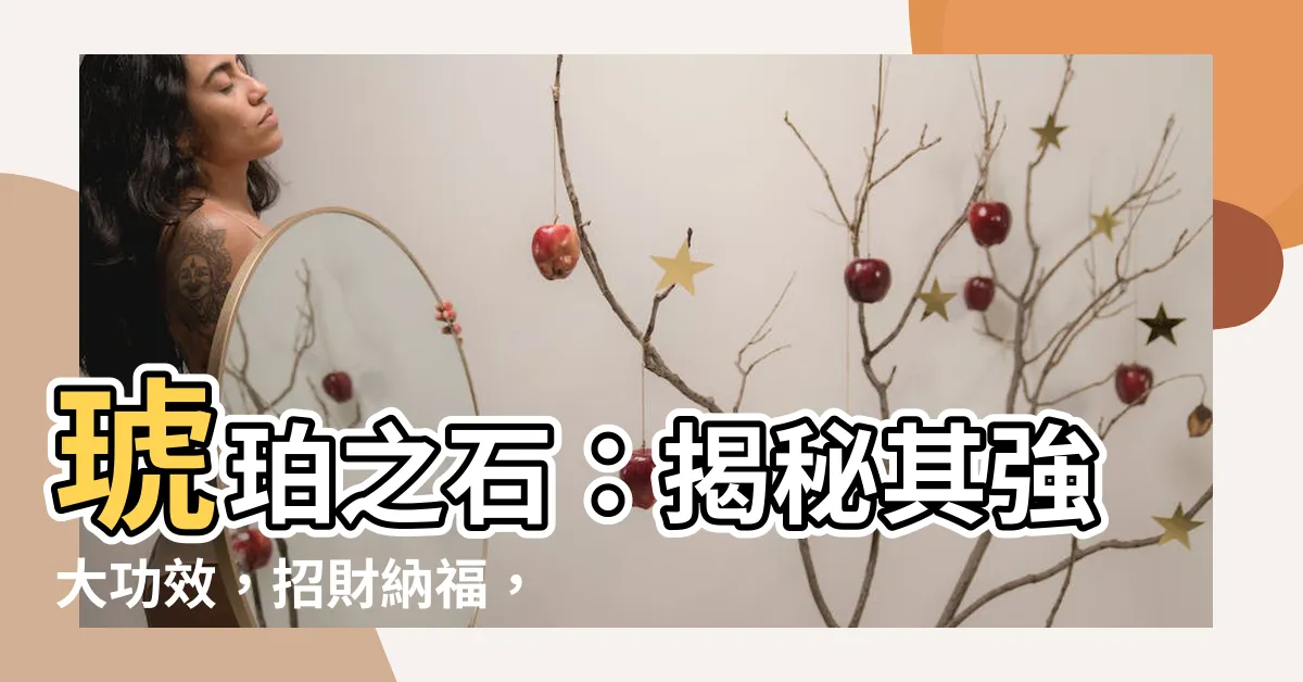 【琥珀石功效】琥珀之石：揭秘其強大功效，招財納福，提升能量！