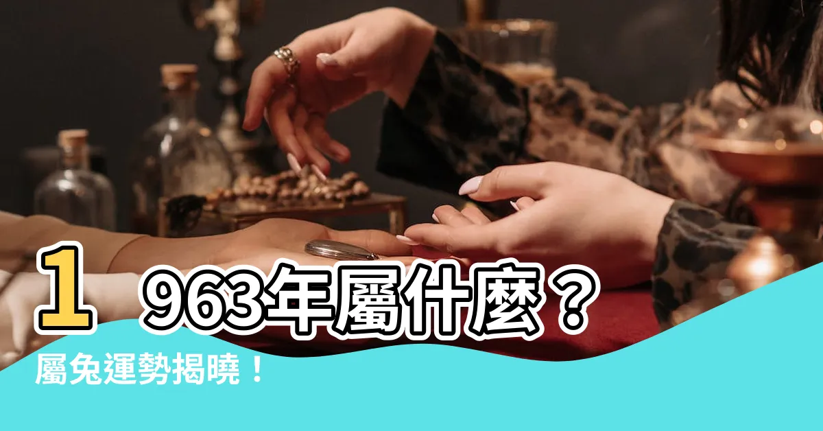 【1963年屬什麼】1963年屬什麼？屬兔運勢揭曉！