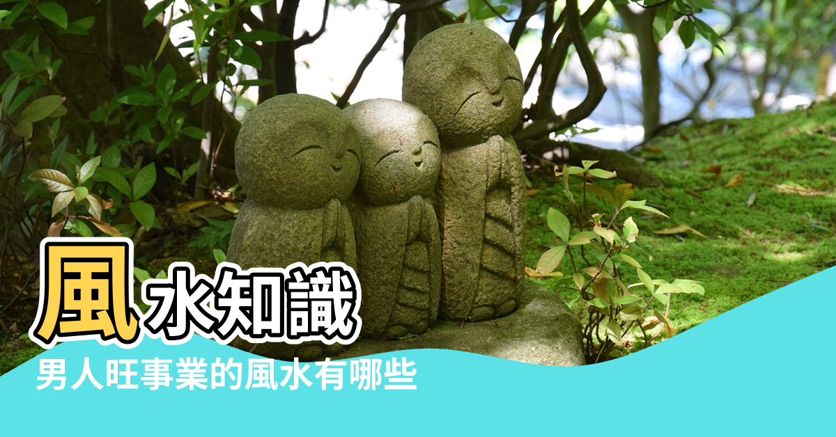 【招男人風水】風水知識 |男人旺事業的風水有哪些 |單身男人提升桃花運的風水絕學 |