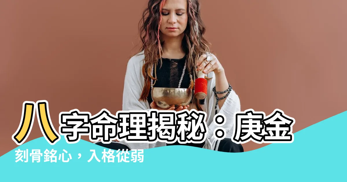 【八字庚金】八字命理揭秘：庚金刻骨銘心，入格從弱到強！
