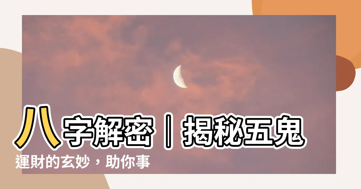 【八字五鬼】八字解密｜揭秘五鬼運財的玄妙，助你事業運亨通！
