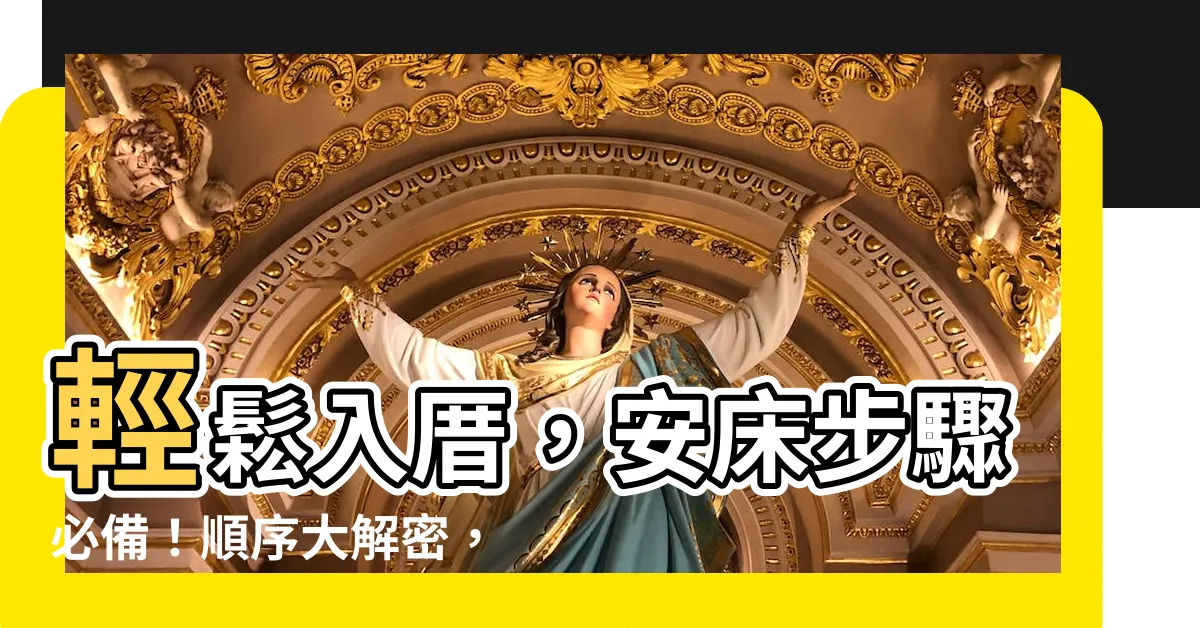 【安牀 入厝 順序】輕鬆入厝，安牀步驟必備！順序大解密，讓你的家運亨通