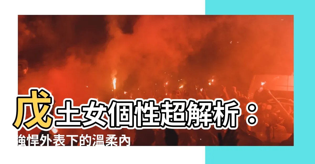 【戊土女個性】戊土女個性超解析：強悍外表下的温柔內心