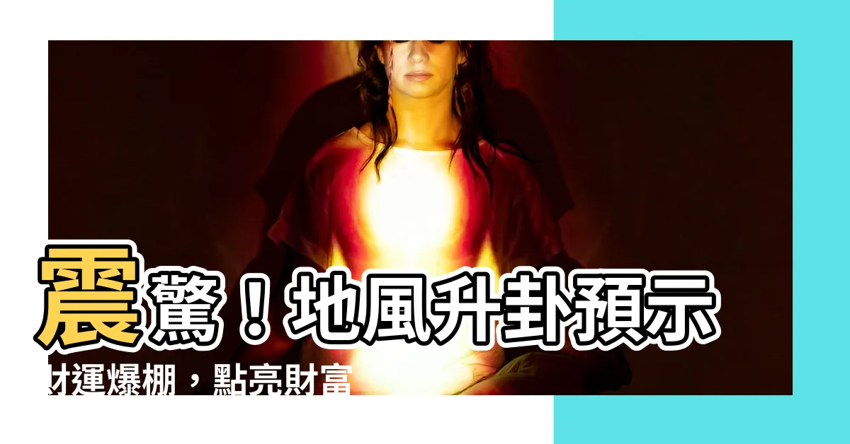 【地風升財運】震驚！地風升卦預示財運爆棚，點亮財富之路的明燈
