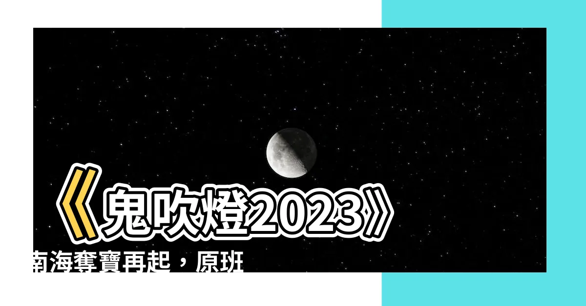 【鬼吹燈2023】《鬼吹燈2023》南海奪寶再起，原班人馬深海探險！