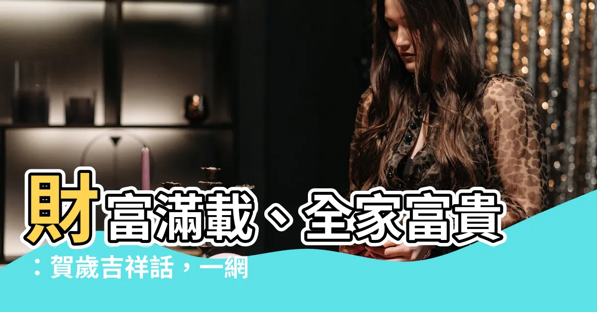 【全家富貴】財富滿載、全家富貴：賀歲吉祥話，一網打盡！