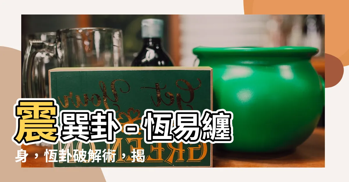 【震巽卦】震巽卦 - 恆易纏身，恆卦破解術，揭開福禍輪迴之謎