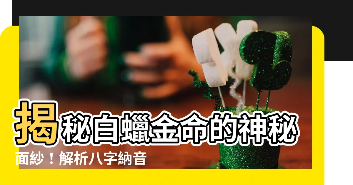 【白臘金命】揭秘白蠟金命的神秘面紗！解析八字納音金命中的白蠟金