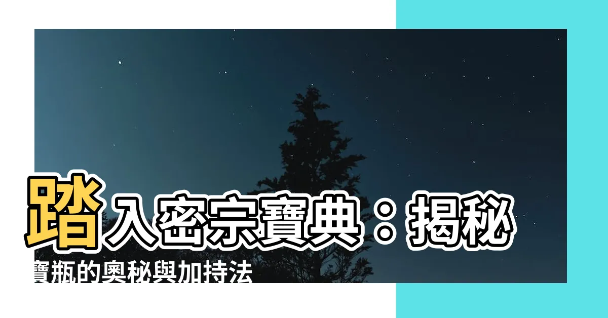 【密宗寶瓶】踏入密宗寶典：揭秘寶瓶的奧秘與加持法