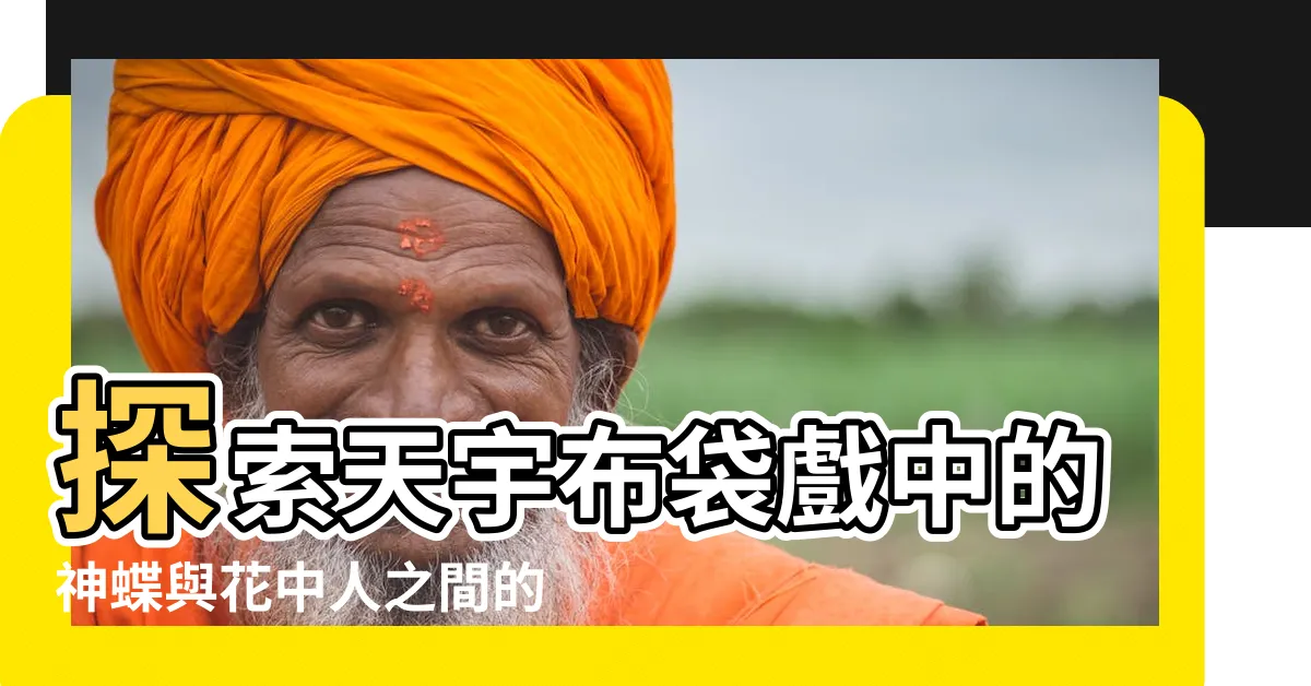 【花中人】探索天宇布袋戲中的神蝶與花中人之間的神秘連結