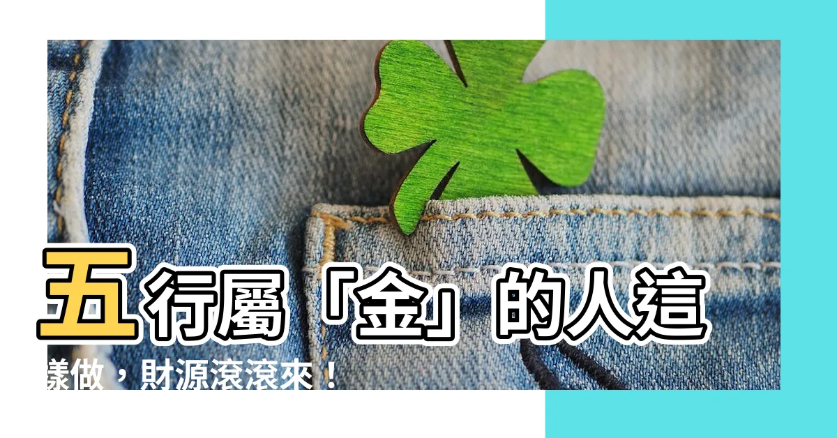 【五行 金 性格】五行屬「金」的人這樣做，財源滾滾來！揭開特有的「金」系性格