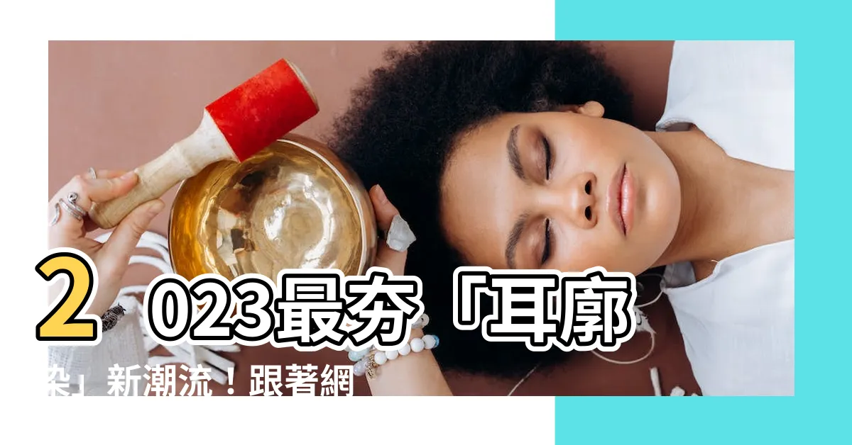 【耳廓染】2023最夯「耳廓染」新潮流！跟著網紅染髮變身氣質女神