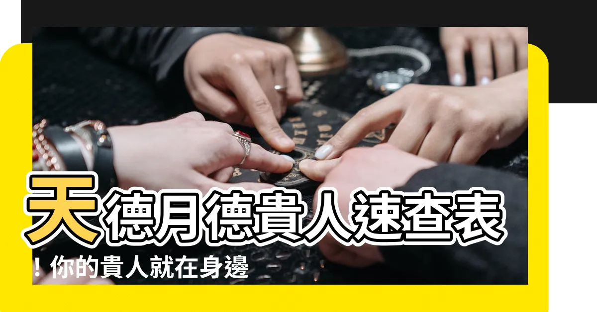 【天德月德表】天德月德貴人速查表！你的貴人就在身邊，快來找出他們！
