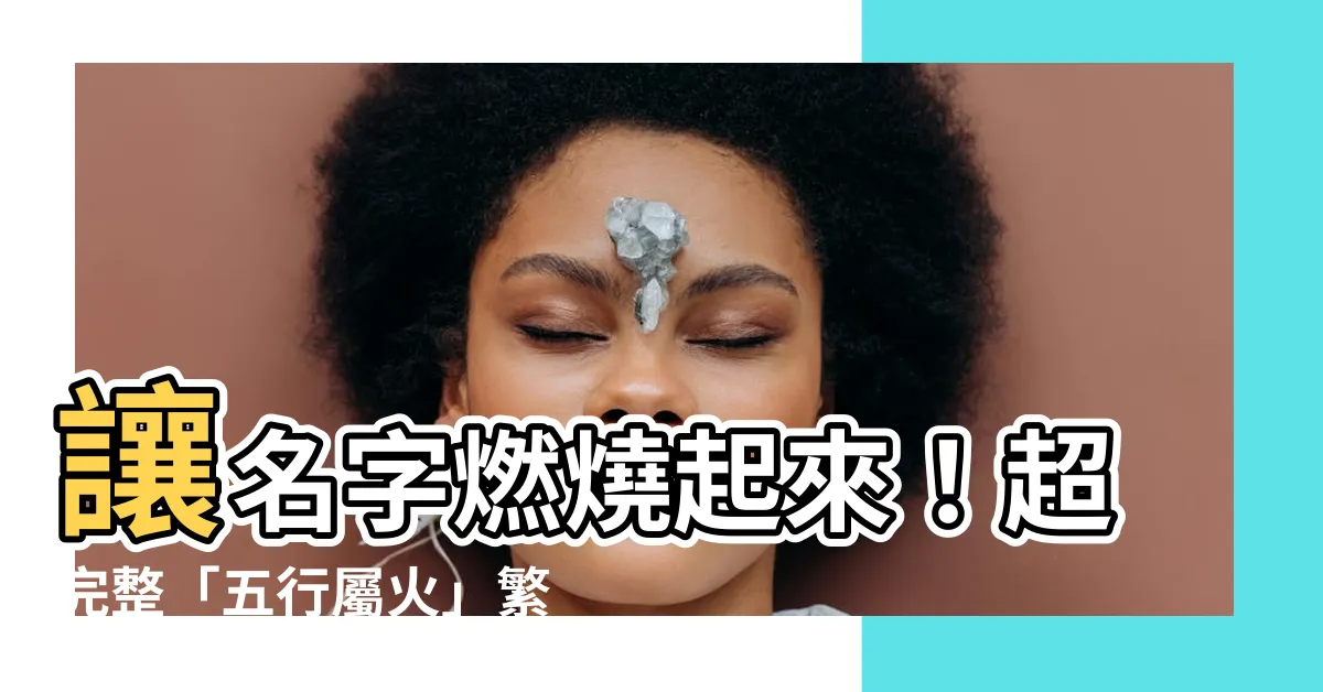 【屬火字繁體】讓名字燃燒起來！超完整「五行屬火」繁體字大全