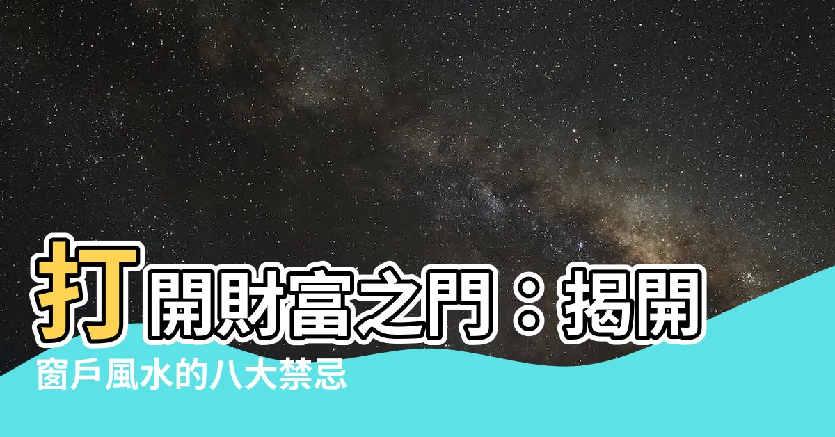 【窗户 風水】打開財富之門：揭開窗户風水的八大禁忌與六種吉利佈局